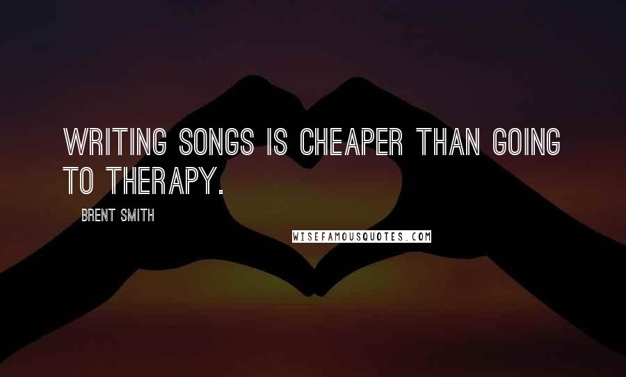 Brent Smith Quotes: Writing songs is cheaper than going to therapy.