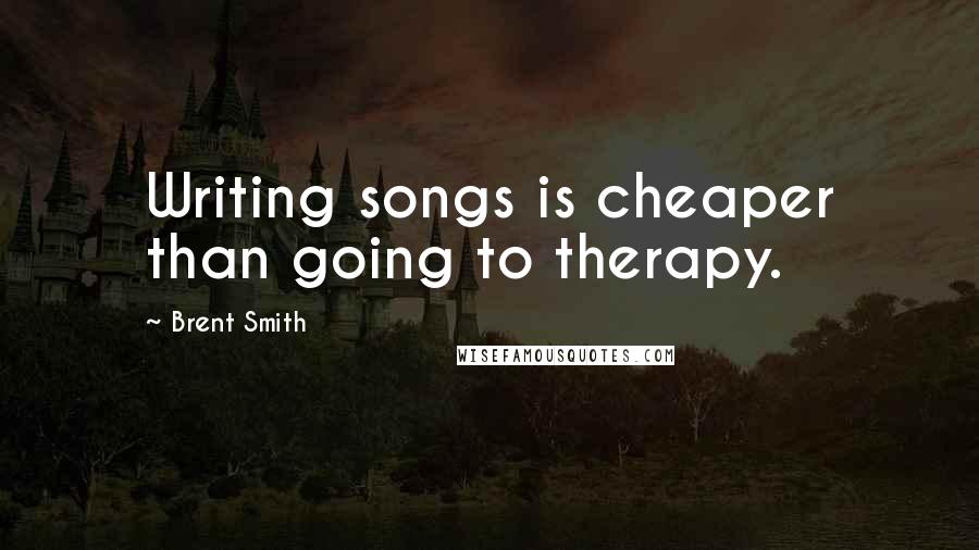 Brent Smith Quotes: Writing songs is cheaper than going to therapy.