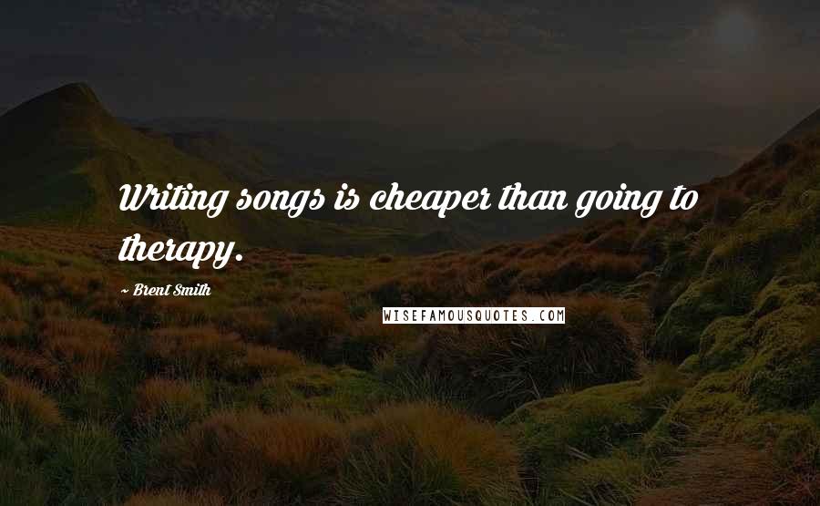 Brent Smith Quotes: Writing songs is cheaper than going to therapy.