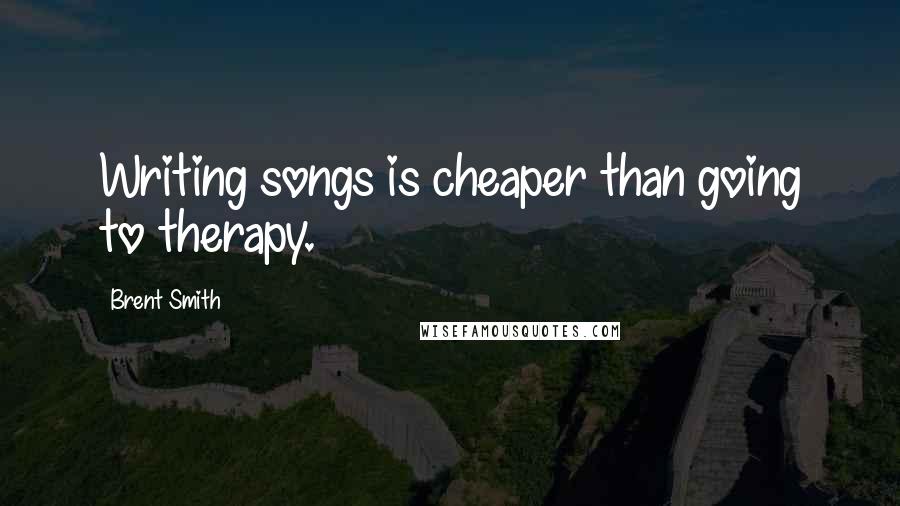 Brent Smith Quotes: Writing songs is cheaper than going to therapy.