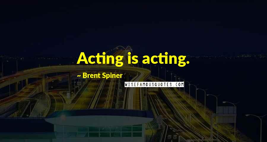 Brent Spiner Quotes: Acting is acting.