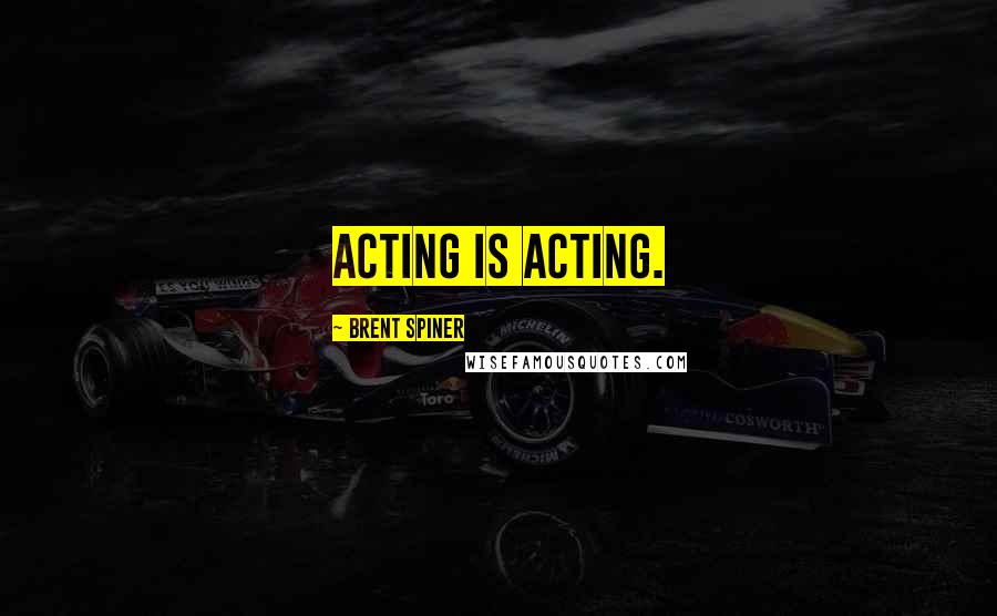 Brent Spiner Quotes: Acting is acting.