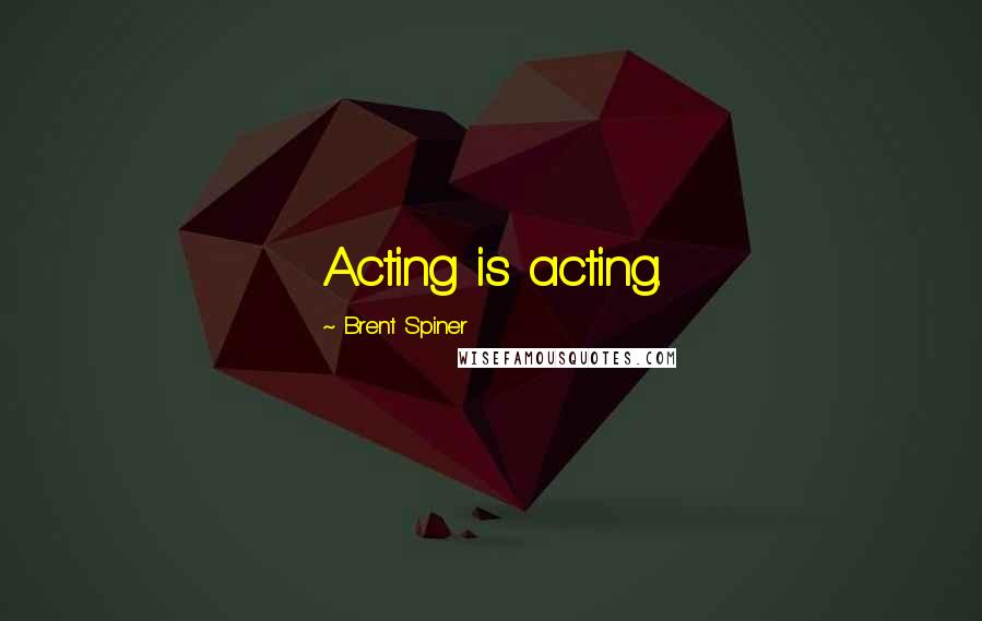 Brent Spiner Quotes: Acting is acting.