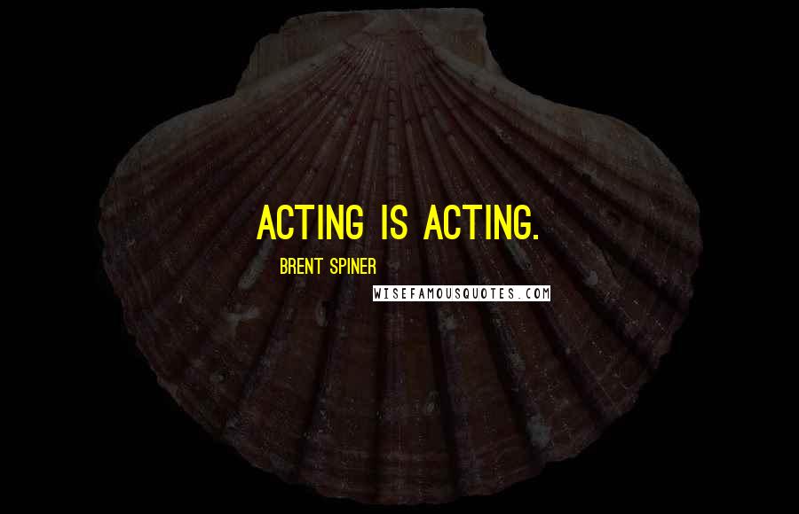 Brent Spiner Quotes: Acting is acting.