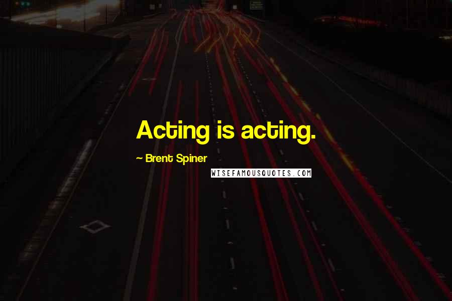 Brent Spiner Quotes: Acting is acting.