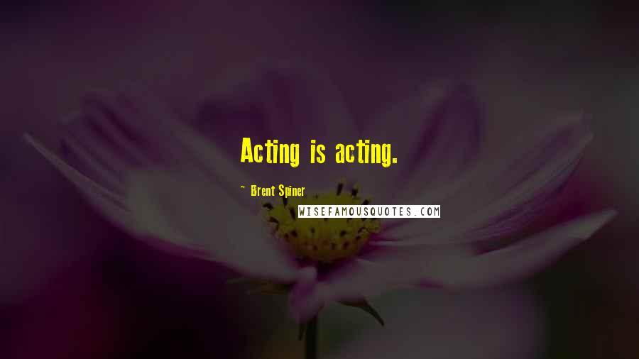 Brent Spiner Quotes: Acting is acting.