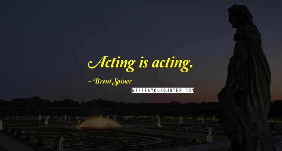 Brent Spiner Quotes: Acting is acting.