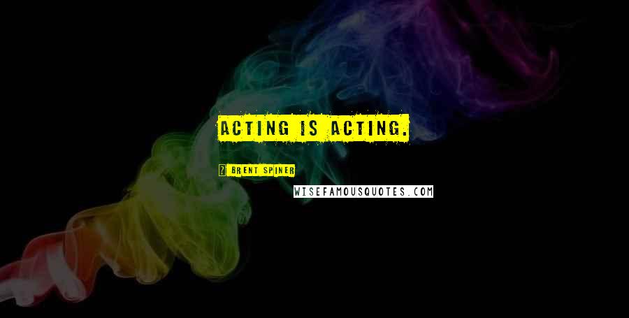 Brent Spiner Quotes: Acting is acting.