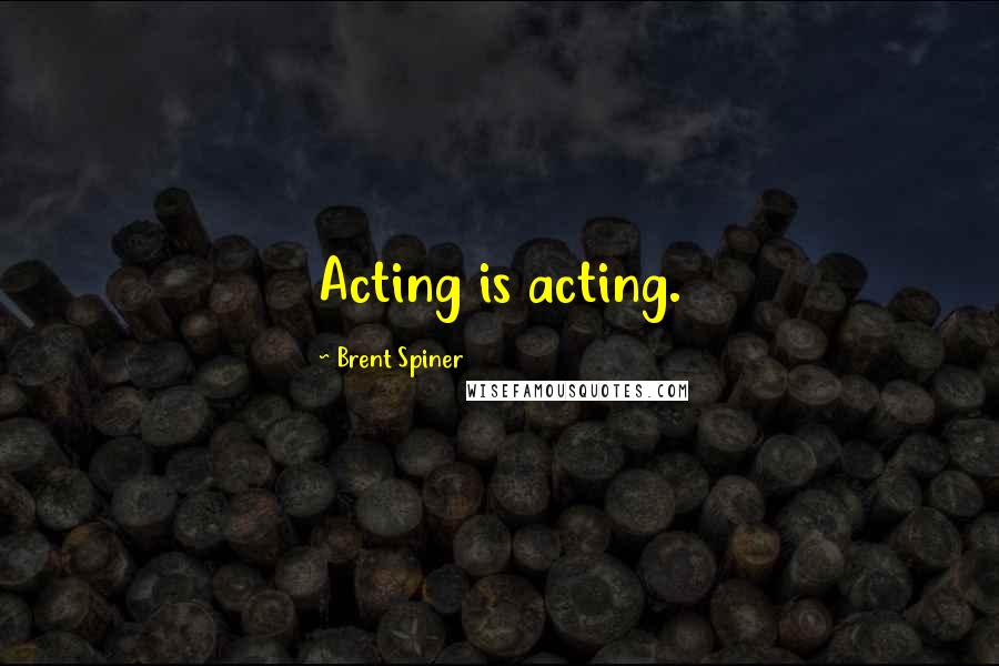 Brent Spiner Quotes: Acting is acting.