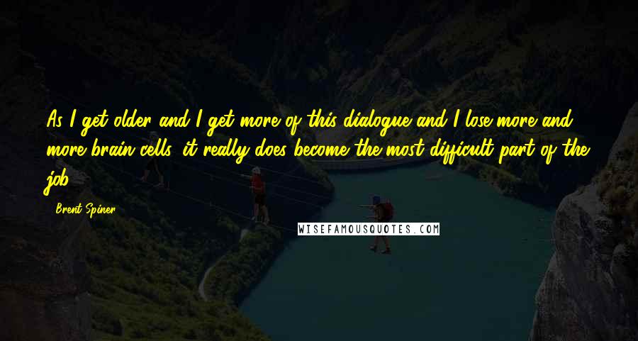 Brent Spiner Quotes: As I get older and I get more of this dialogue and I lose more and more brain cells, it really does become the most difficult part of the job!