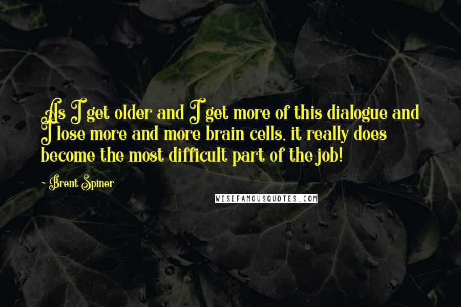 Brent Spiner Quotes: As I get older and I get more of this dialogue and I lose more and more brain cells, it really does become the most difficult part of the job!