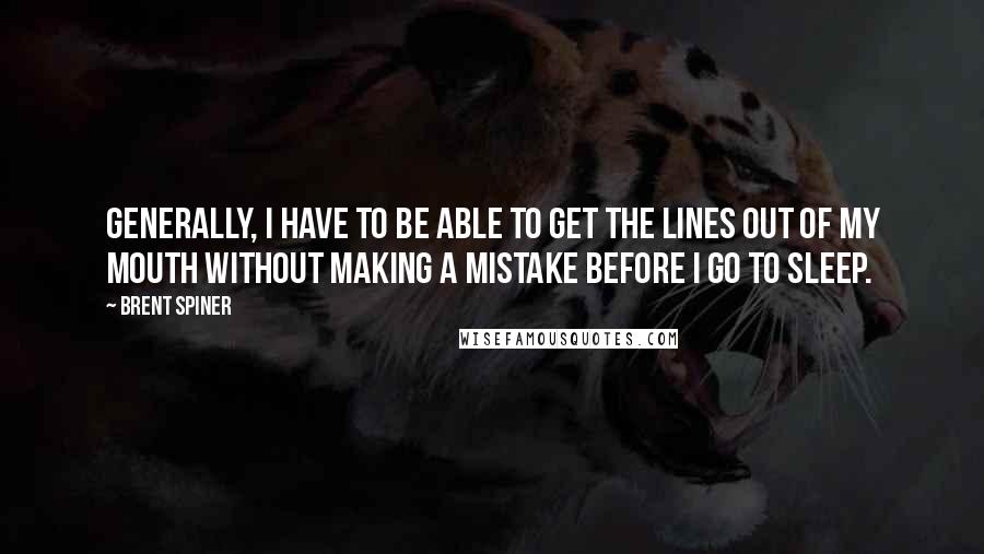 Brent Spiner Quotes: Generally, I have to be able to get the lines out of my mouth without making a mistake before I go to sleep.