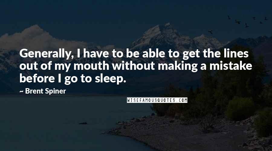Brent Spiner Quotes: Generally, I have to be able to get the lines out of my mouth without making a mistake before I go to sleep.