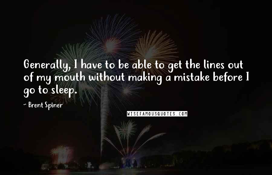 Brent Spiner Quotes: Generally, I have to be able to get the lines out of my mouth without making a mistake before I go to sleep.