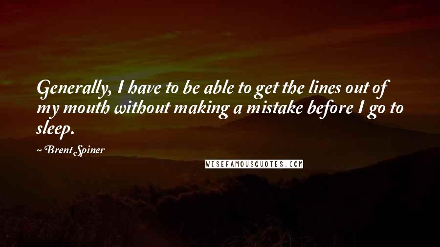 Brent Spiner Quotes: Generally, I have to be able to get the lines out of my mouth without making a mistake before I go to sleep.