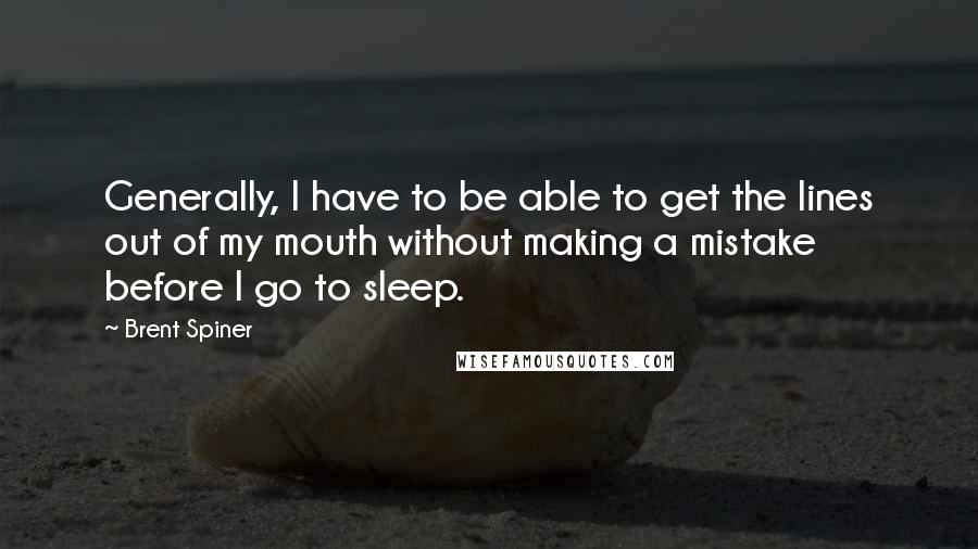 Brent Spiner Quotes: Generally, I have to be able to get the lines out of my mouth without making a mistake before I go to sleep.