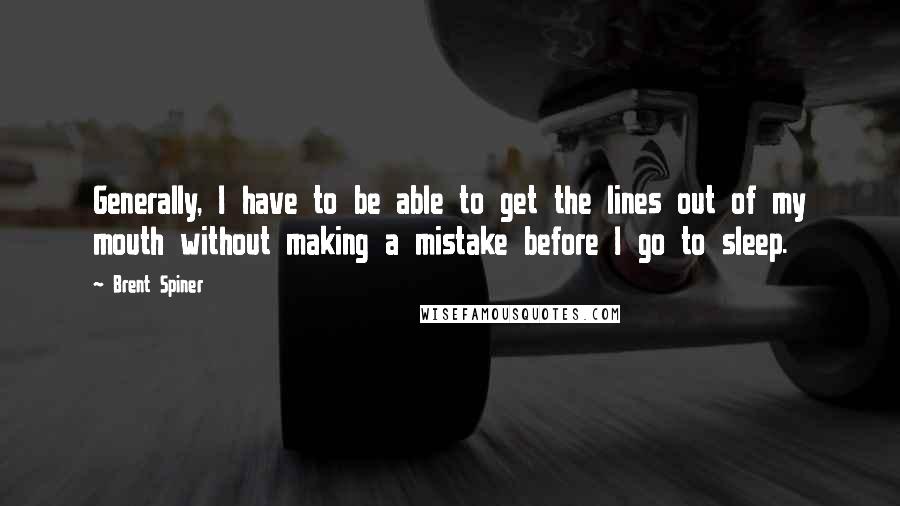 Brent Spiner Quotes: Generally, I have to be able to get the lines out of my mouth without making a mistake before I go to sleep.