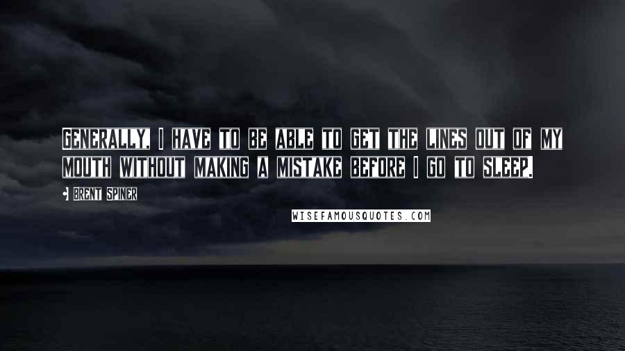 Brent Spiner Quotes: Generally, I have to be able to get the lines out of my mouth without making a mistake before I go to sleep.