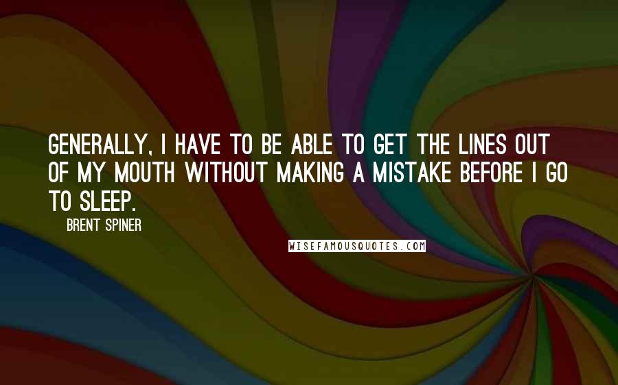 Brent Spiner Quotes: Generally, I have to be able to get the lines out of my mouth without making a mistake before I go to sleep.