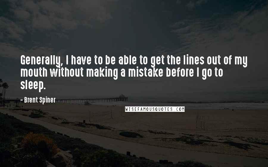 Brent Spiner Quotes: Generally, I have to be able to get the lines out of my mouth without making a mistake before I go to sleep.