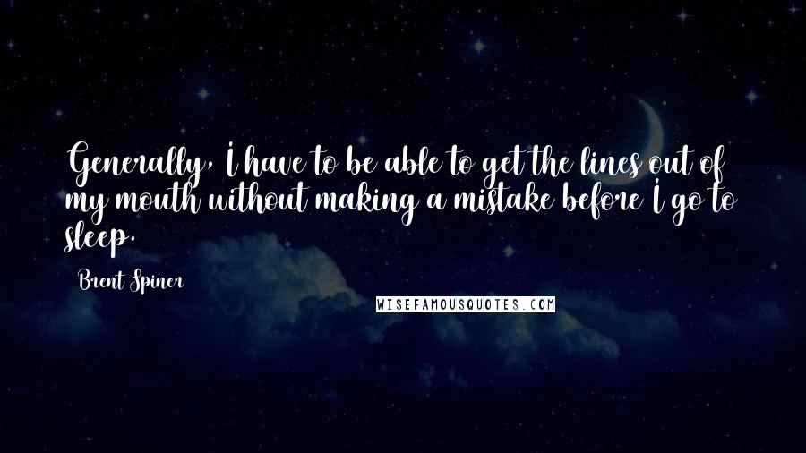 Brent Spiner Quotes: Generally, I have to be able to get the lines out of my mouth without making a mistake before I go to sleep.