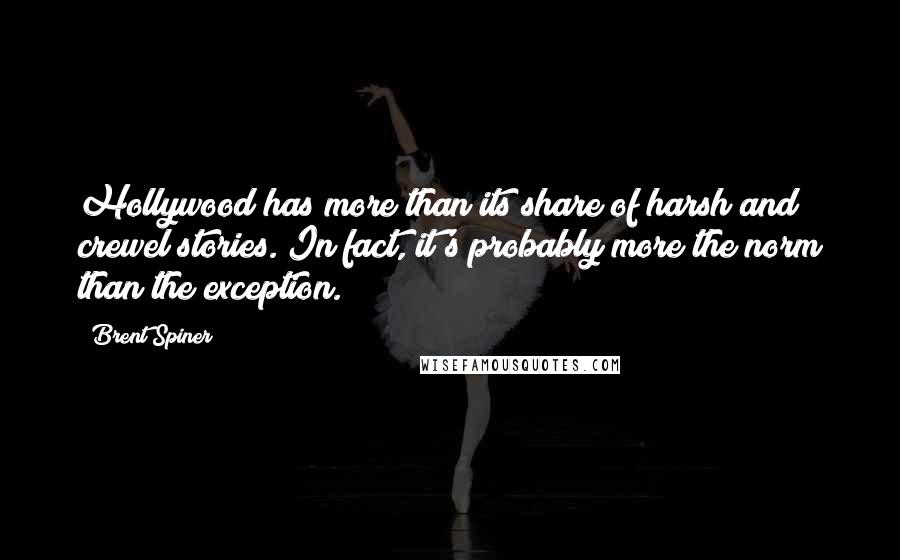Brent Spiner Quotes: Hollywood has more than its share of harsh and crewel stories. In fact, it's probably more the norm than the exception.