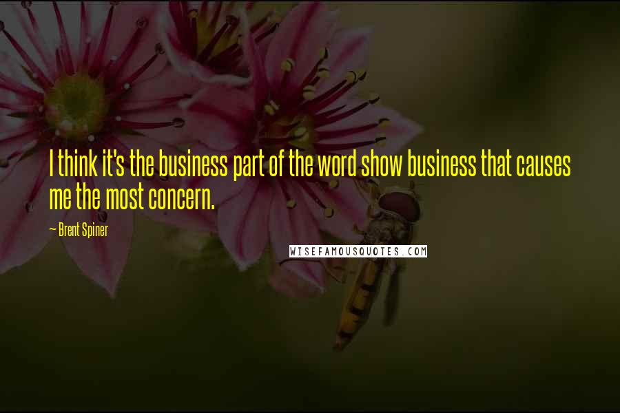 Brent Spiner Quotes: I think it's the business part of the word show business that causes me the most concern.