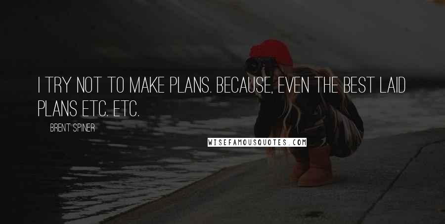 Brent Spiner Quotes: I try not to make plans. Because, even the best laid plans etc. etc.