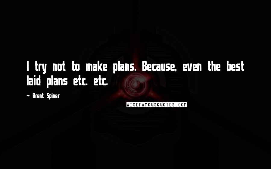 Brent Spiner Quotes: I try not to make plans. Because, even the best laid plans etc. etc.