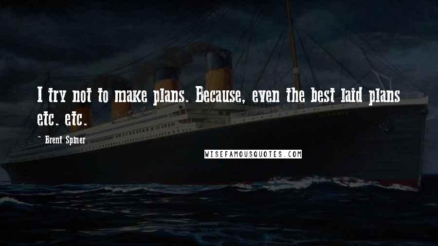 Brent Spiner Quotes: I try not to make plans. Because, even the best laid plans etc. etc.