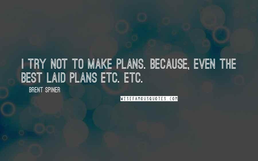 Brent Spiner Quotes: I try not to make plans. Because, even the best laid plans etc. etc.