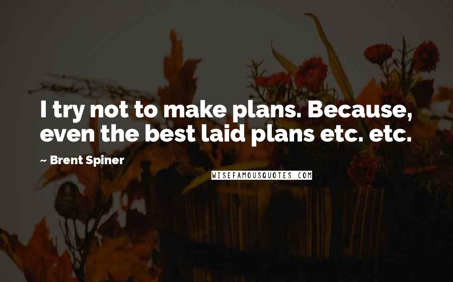 Brent Spiner Quotes: I try not to make plans. Because, even the best laid plans etc. etc.