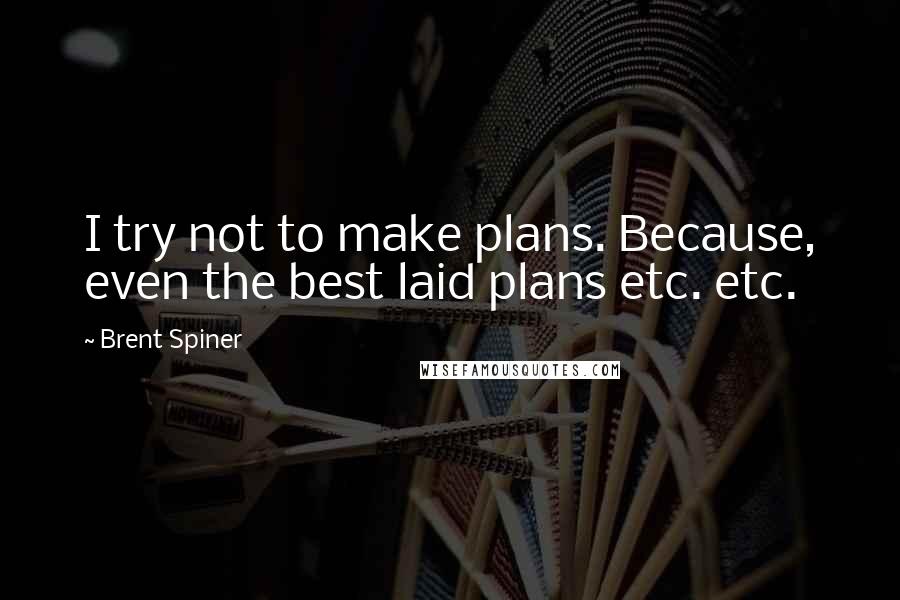 Brent Spiner Quotes: I try not to make plans. Because, even the best laid plans etc. etc.