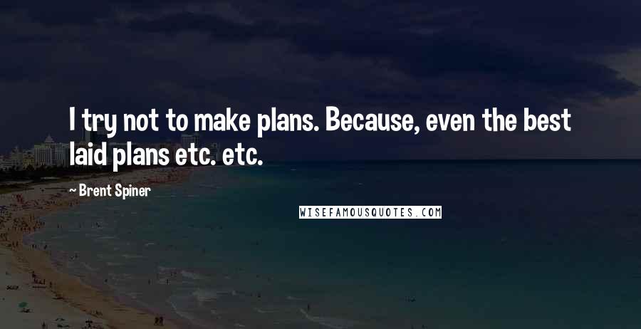 Brent Spiner Quotes: I try not to make plans. Because, even the best laid plans etc. etc.