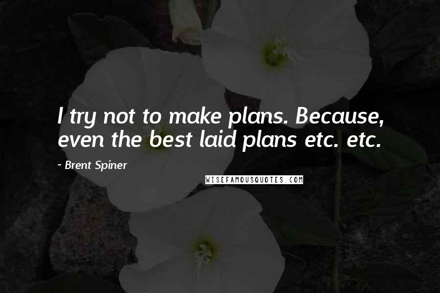 Brent Spiner Quotes: I try not to make plans. Because, even the best laid plans etc. etc.