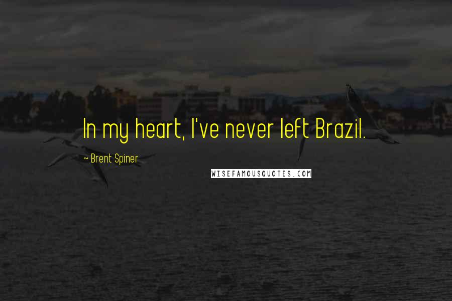 Brent Spiner Quotes: In my heart, I've never left Brazil.