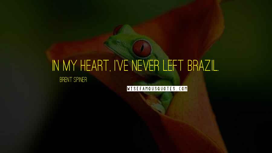 Brent Spiner Quotes: In my heart, I've never left Brazil.