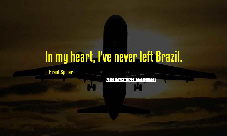 Brent Spiner Quotes: In my heart, I've never left Brazil.