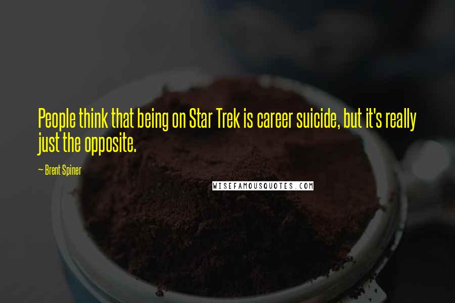 Brent Spiner Quotes: People think that being on Star Trek is career suicide, but it's really just the opposite.