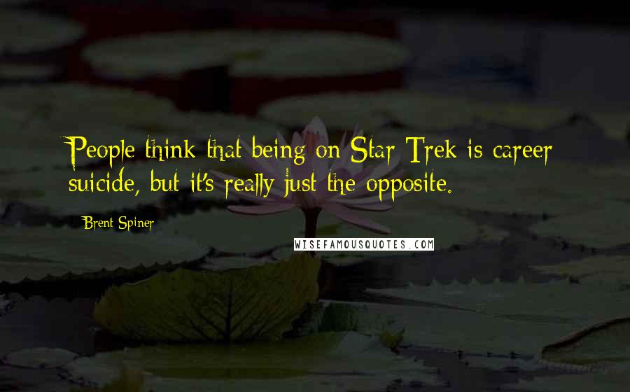 Brent Spiner Quotes: People think that being on Star Trek is career suicide, but it's really just the opposite.