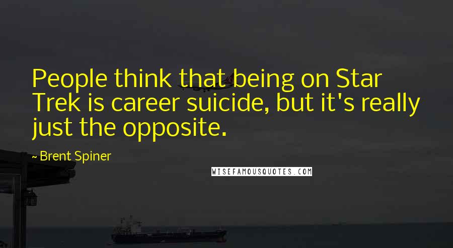 Brent Spiner Quotes: People think that being on Star Trek is career suicide, but it's really just the opposite.