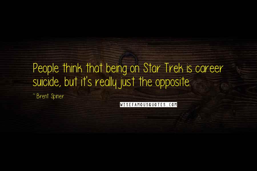 Brent Spiner Quotes: People think that being on Star Trek is career suicide, but it's really just the opposite.