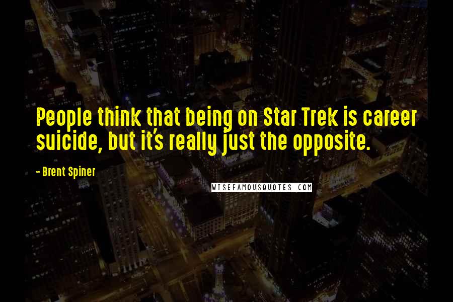 Brent Spiner Quotes: People think that being on Star Trek is career suicide, but it's really just the opposite.