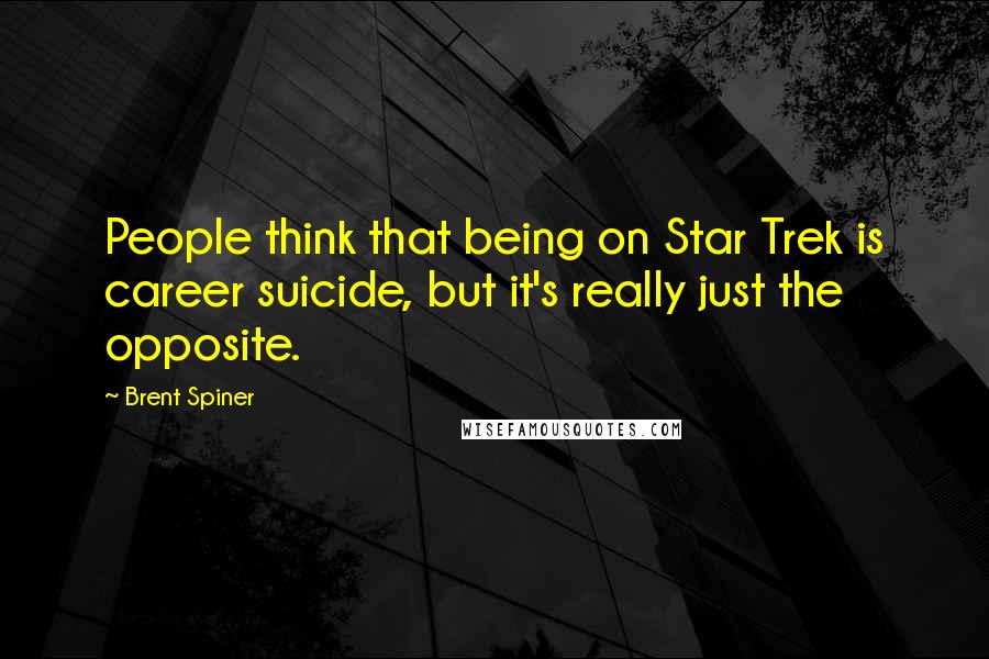 Brent Spiner Quotes: People think that being on Star Trek is career suicide, but it's really just the opposite.
