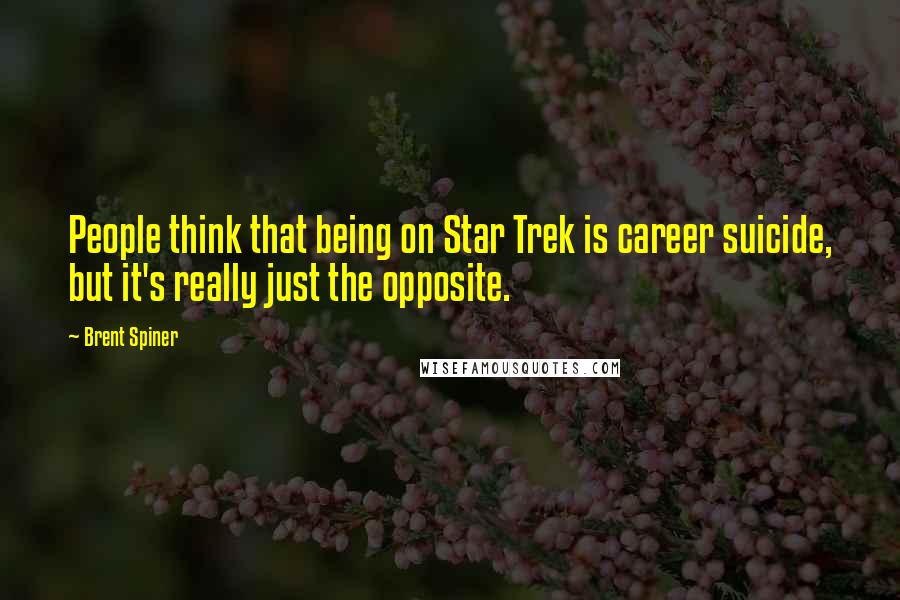 Brent Spiner Quotes: People think that being on Star Trek is career suicide, but it's really just the opposite.