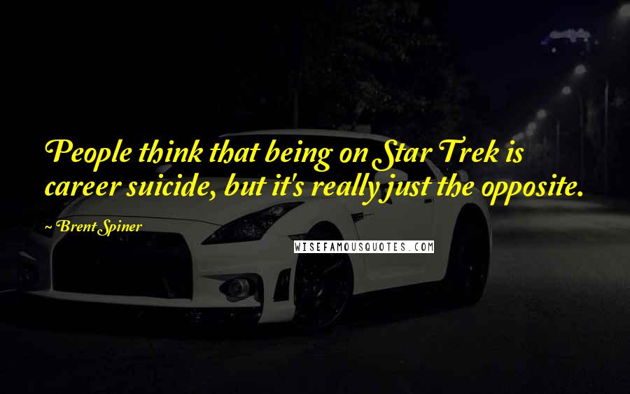 Brent Spiner Quotes: People think that being on Star Trek is career suicide, but it's really just the opposite.