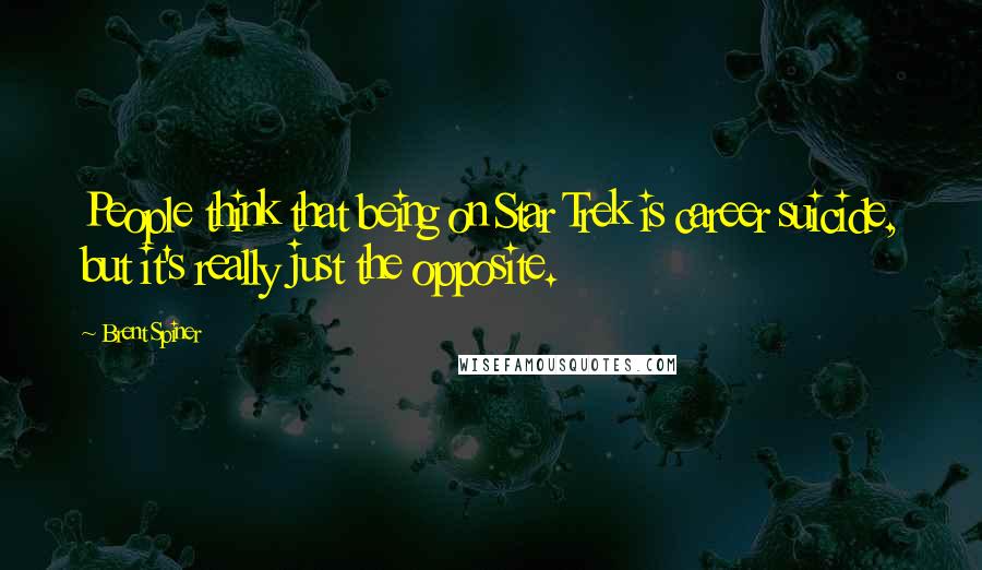 Brent Spiner Quotes: People think that being on Star Trek is career suicide, but it's really just the opposite.