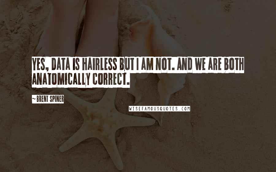 Brent Spiner Quotes: Yes, Data is hairless but I am not. And we are both anatomically correct.