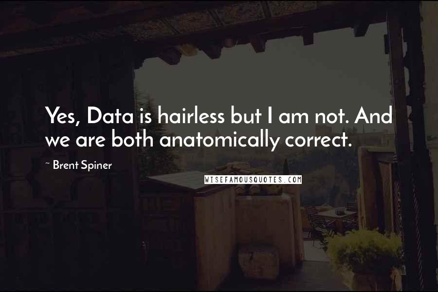 Brent Spiner Quotes: Yes, Data is hairless but I am not. And we are both anatomically correct.