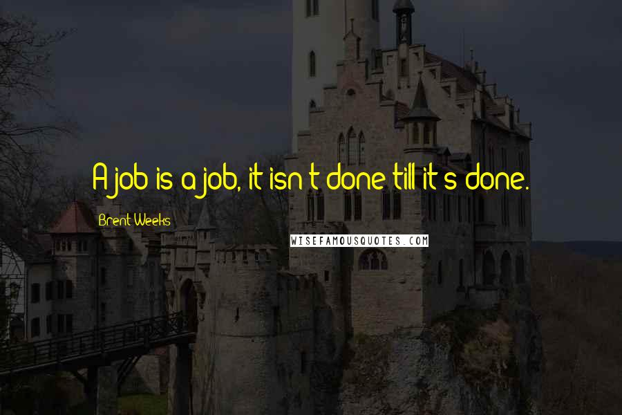 Brent Weeks Quotes: A job is a job, it isn't done till it's done.